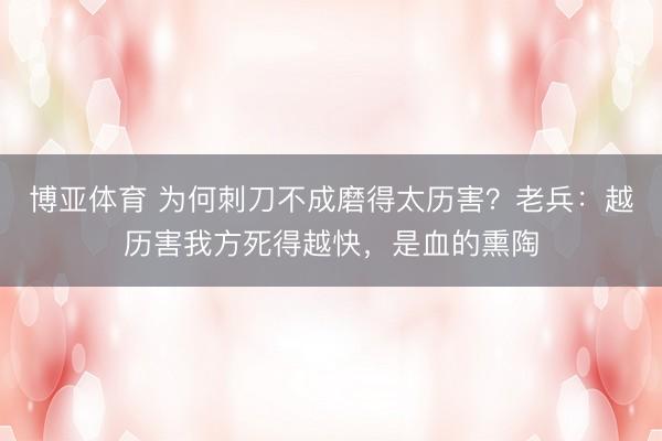 博亚体育 为何刺刀不成磨得太历害？老兵：越历害我方死得越快，是血的熏陶