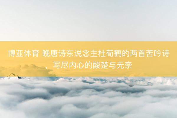 博亚体育 晚唐诗东说念主杜荀鹤的两首苦吟诗，写尽内心的酸楚与无奈