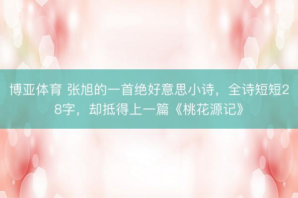 博亚体育 张旭的一首绝好意思小诗，全诗短短28字，却抵得上一篇《桃花源记》