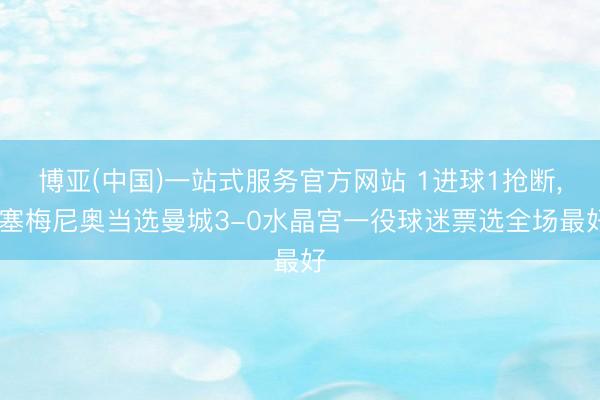 博亚(中国)一站式服务官方网站 1进球1抢断， 塞梅尼奥当选曼城3-0水晶宫一役球迷票选全场最好