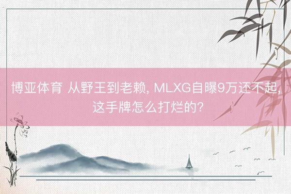 博亚体育 从野王到老赖， MLXG自曝9万还不起， 这手牌怎么打烂的?