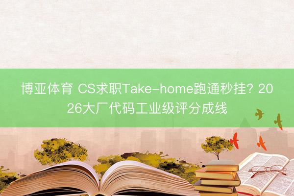 博亚体育 CS求职Take-home跑通秒挂? 2026大厂代码工业级评分成线