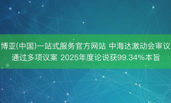 博亚(中国)一站式服务官方网站 中海达激动会审议通过多项议案 2025年度论说获99.34%本旨