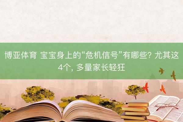 博亚体育 宝宝身上的“危机信号”有哪些? 尤其这4个， 多量家长轻狂