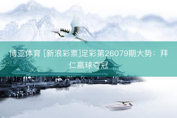 博亚体育 [新浪彩票]足彩第26079期大势：拜仁赢球夺冠