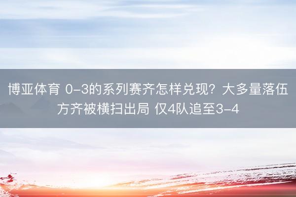 博亚体育 0-3的系列赛齐怎样兑现？大多量落伍方齐被横扫出局 仅4队追至3-4