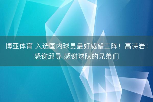 博亚体育 入选国内球员最好威望二阵!高诗岩:感谢邱导 感谢球队的兄弟们