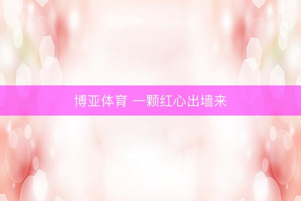 博亚体育 一颗红心出墙来