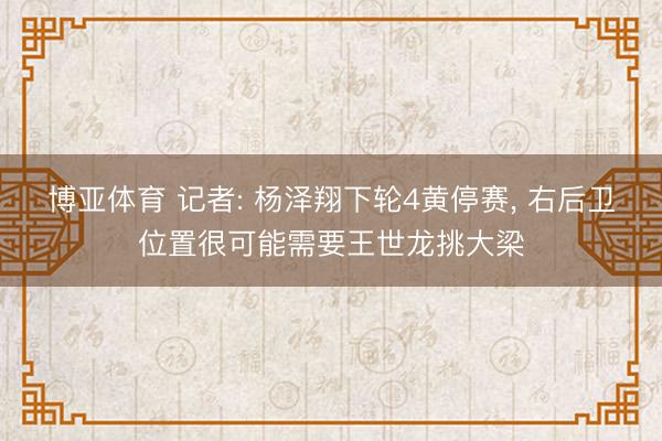 博亚体育 记者: 杨泽翔下轮4黄停赛， 右后卫位置很可能需要王世龙挑大梁