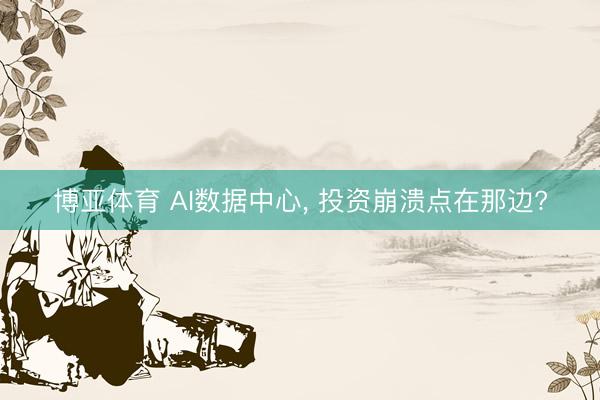博亚体育 AI数据中心, 投资崩溃点在那边?