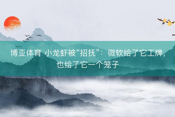 博亚体育 小龙虾被“招抚”：微软给了它工牌，也给了它一个笼子