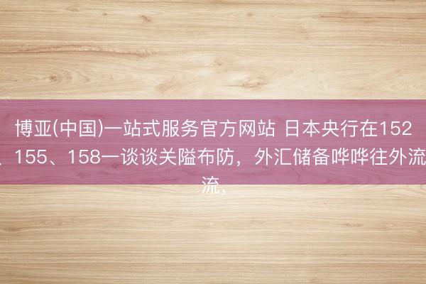 博亚(中国)一站式服务官方网站 日本央行在152、155、158一谈谈关隘布防，外汇储备哗哗往外流，