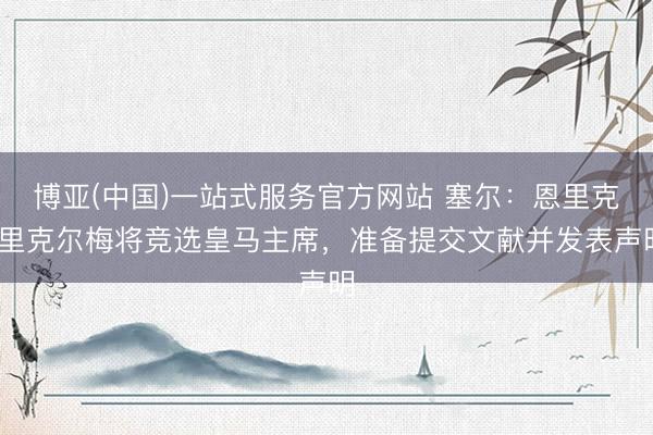 博亚(中国)一站式服务官方网站 塞尔:恩里克·里克尔梅将竞选