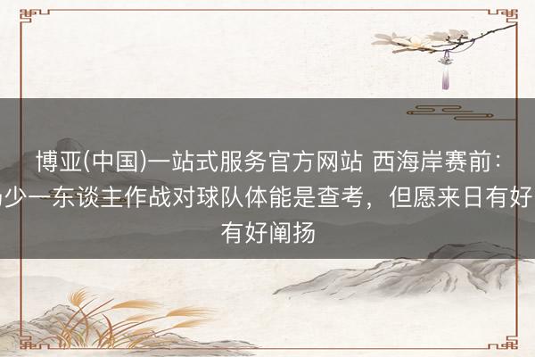 博亚(中国)一站式服务官方网站 西海岸赛前：上场少一东谈主作