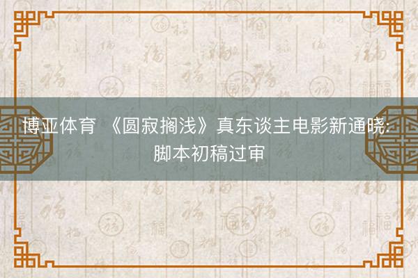 博亚体育 《圆寂搁浅》真东谈主电影新通晓: 脚本初稿过审