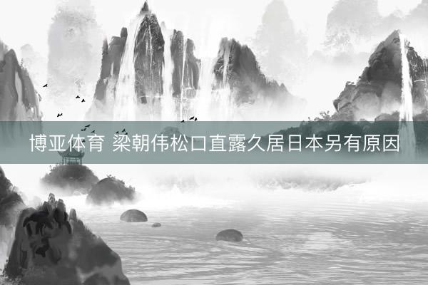 博亚体育 梁朝伟松口直露久居日本另有原因