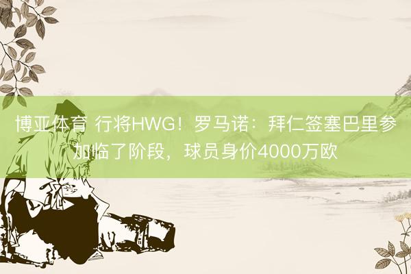 博亚体育 行将HWG！罗马诺：拜仁签塞巴里参加临了阶段，球员身价4000万欧