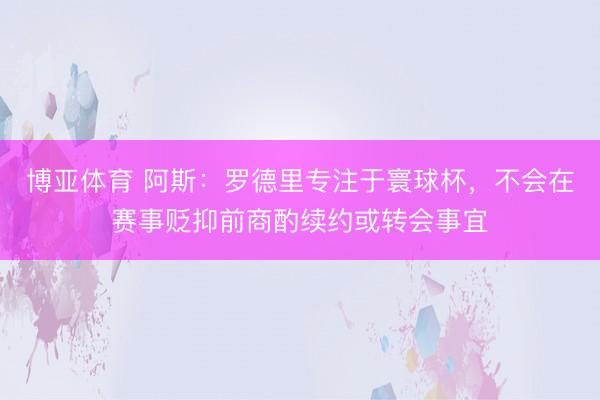 博亚体育 阿斯:罗德里专注于寰球杯,不会在赛事贬抑前商酌续约或转会事宜