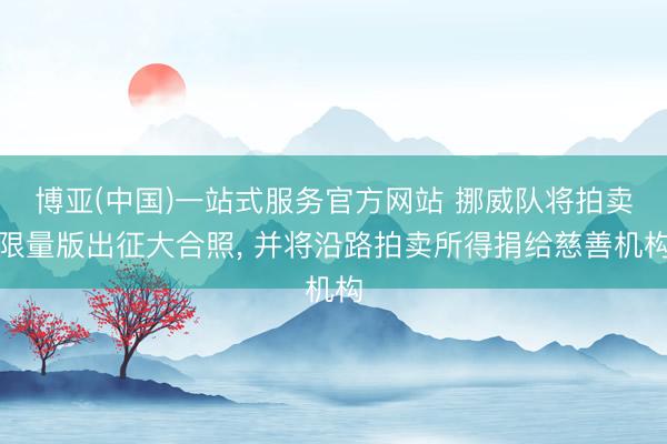 博亚(中国)一站式服务官方网站 挪威队将拍卖限量版出征大合照， 并将沿路拍卖所得捐给慈善机构