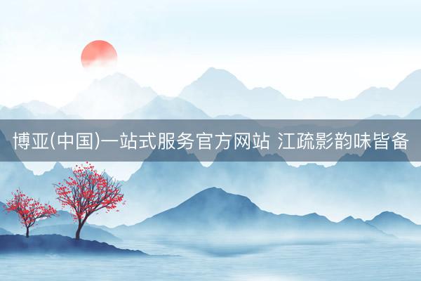 博亚(中国)一站式服务官方网站 江疏影韵味皆备