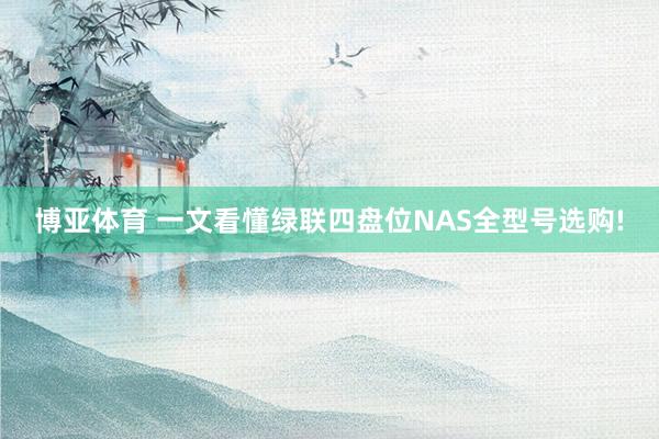 博亚体育 一文看懂绿联四盘位NAS全型号选购!